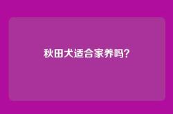 秋田犬适合家养吗？