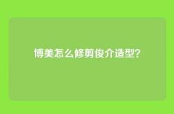 博美怎么修剪俊介造型？