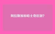 阿拉斯加和哈士奇区别？