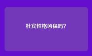 杜宾性格凶猛吗？