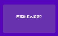 西高地怎么美容？