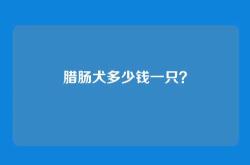 腊肠犬多少钱一只？