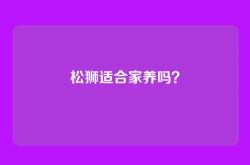松狮适合家养吗？