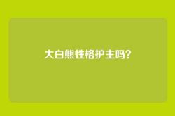 大白熊性格护主吗？