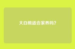 大白熊适合家养吗？