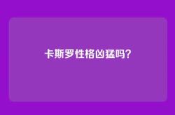 卡斯罗性格凶猛吗？