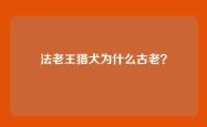 法老王猎犬为什么古老？