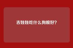 吉娃娃吃什么狗粮好？