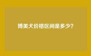 博美犬价格区间是多少？