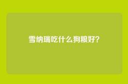 雪纳瑞吃什么狗粮好？