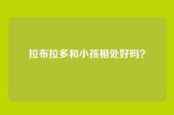 拉布拉多和小孩相处好吗？