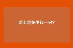 哈士奇多少钱一只？