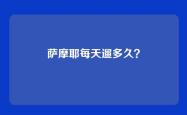 萨摩耶每天遛多久？