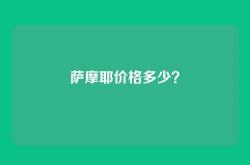萨摩耶价格多少？