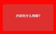 沙皮吃什么狗粮？