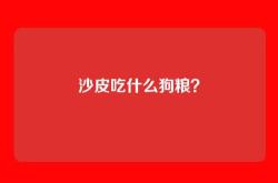 沙皮吃什么狗粮？