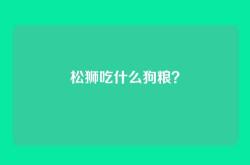 松狮吃什么狗粮？