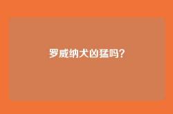 罗威纳犬凶猛吗？