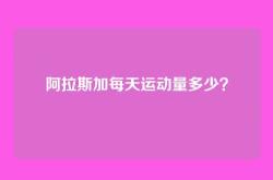 阿拉斯加每天运动量多少？