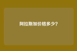 阿拉斯加价格多少？