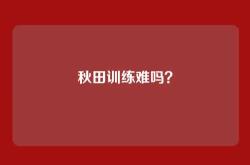 秋田训练难吗？