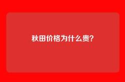 秋田价格为什么贵？