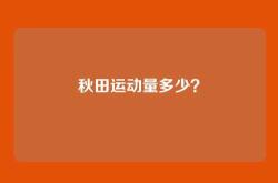 秋田运动量多少？