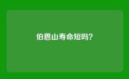 伯恩山寿命短吗？