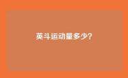 英斗运动量多少？