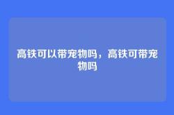 高铁可以带宠物吗，高铁可带宠物吗