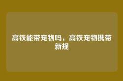 高铁能带宠物吗，高铁宠物携带新规
