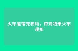 火车能带宠物吗，带宠物乘火车须知