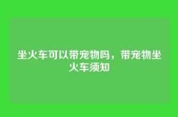 坐火车可以带宠物吗，带宠物坐火车须知