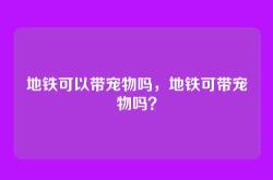 地铁可以带宠物吗，地铁可带宠物吗？