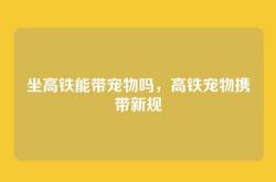 坐高铁能带宠物吗，高铁宠物携带新规
