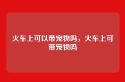 火车上可以带宠物吗，火车上可带宠物吗