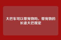 大巴车可以带宠物吗，带宠物的长途大巴规定
