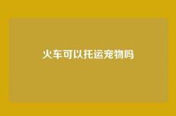 火车可以托运宠物吗