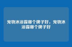 宠物沐浴露哪个牌子好，宠物沐浴露哪个牌子好