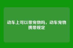 动车上可以带宠物吗，动车宠物携带规定