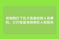 宠物狗打了狂犬疫苗咬到人有事吗，已打疫苗宠物狗咬人危险吗
