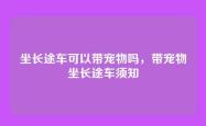 坐长途车可以带宠物吗，带宠物坐长途车须知