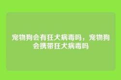 宠物狗会有狂犬病毒吗，宠物狗会携带狂犬病毒吗