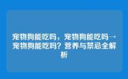 宠物狗能吃吗，宠物狗能吃吗→宠物狗能吃吗？营养与禁忌全解析