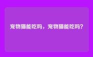 宠物猫能吃吗，宠物猫能吃吗？