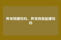 养宠物赚钱吗，养宠物真能赚钱吗