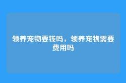 领养宠物要钱吗，领养宠物需要费用吗