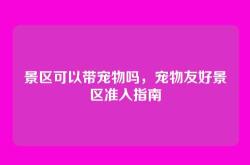 景区可以带宠物吗，宠物友好景区准入指南