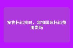 宠物托运贵吗，宠物国际托运费用贵吗