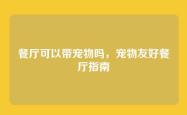 餐厅可以带宠物吗，宠物友好餐厅指南